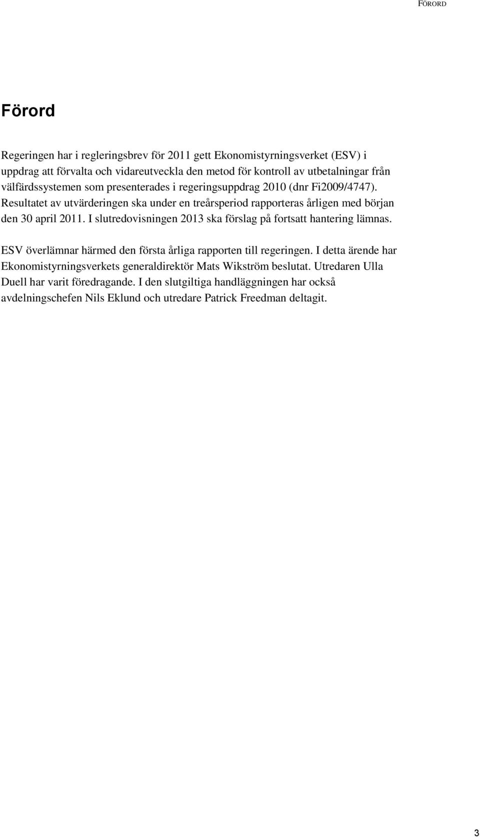 I slutredovisningen 2013 ska förslag på fortsatt hantering lämnas. ESV överlämnar härmed den första årliga rapporten till regeringen.