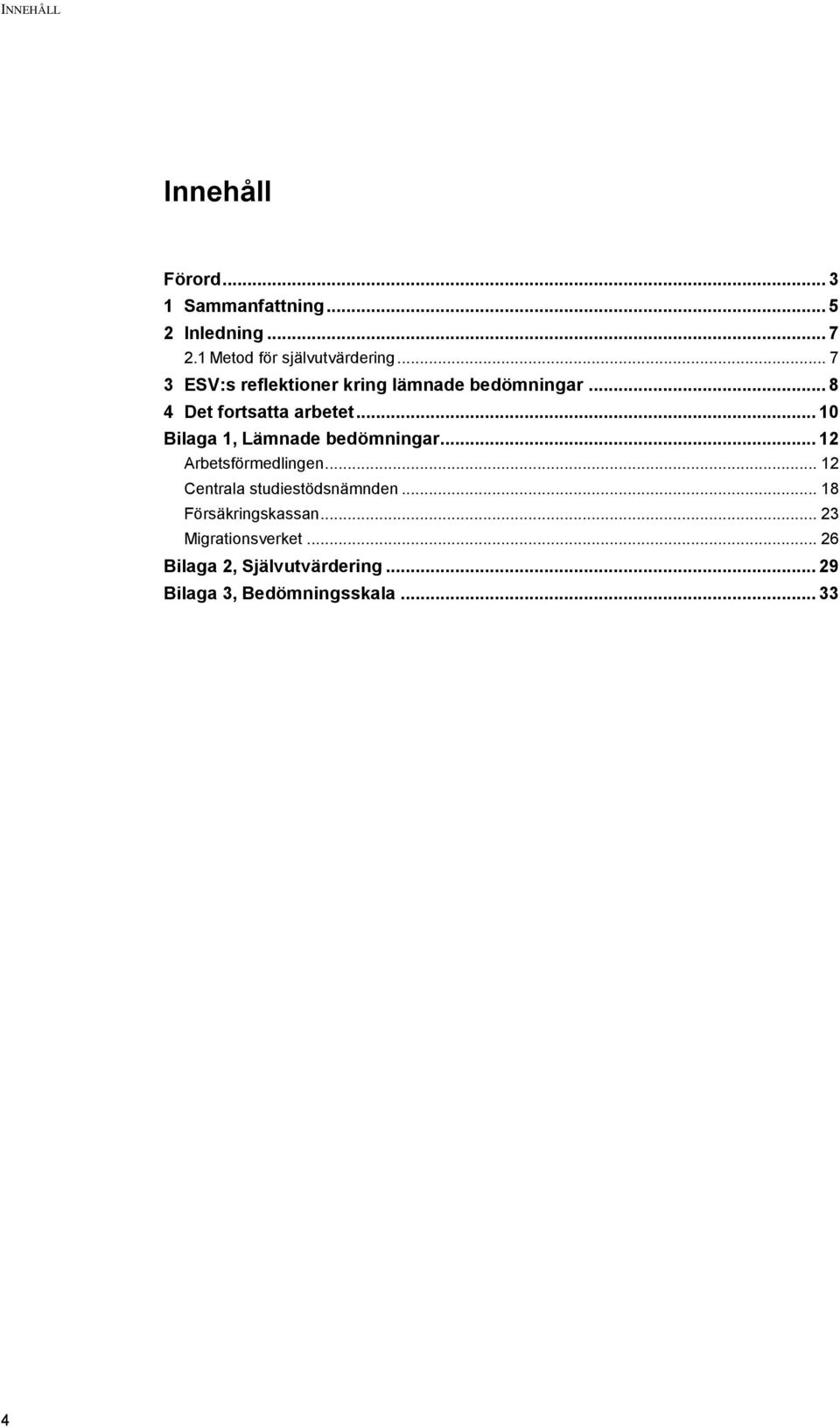 .. 8 4 Det fortsatta arbetet... 10 Bilaga 1, Lämnade bedömningar... 12 Arbetsförmedlingen.