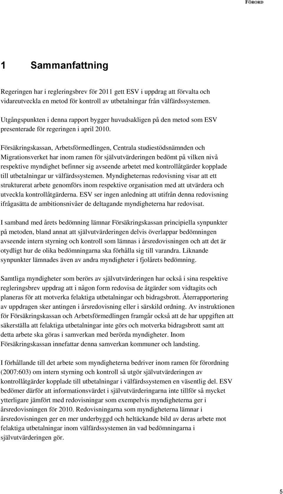 Försäkringskassan, Arbetsförmedlingen, Centrala studiestödsnämnden och Migrationsverket har inom ramen för självutvärderingen bedömt på vilken nivå respektive myndighet befinner sig avseende arbetet
