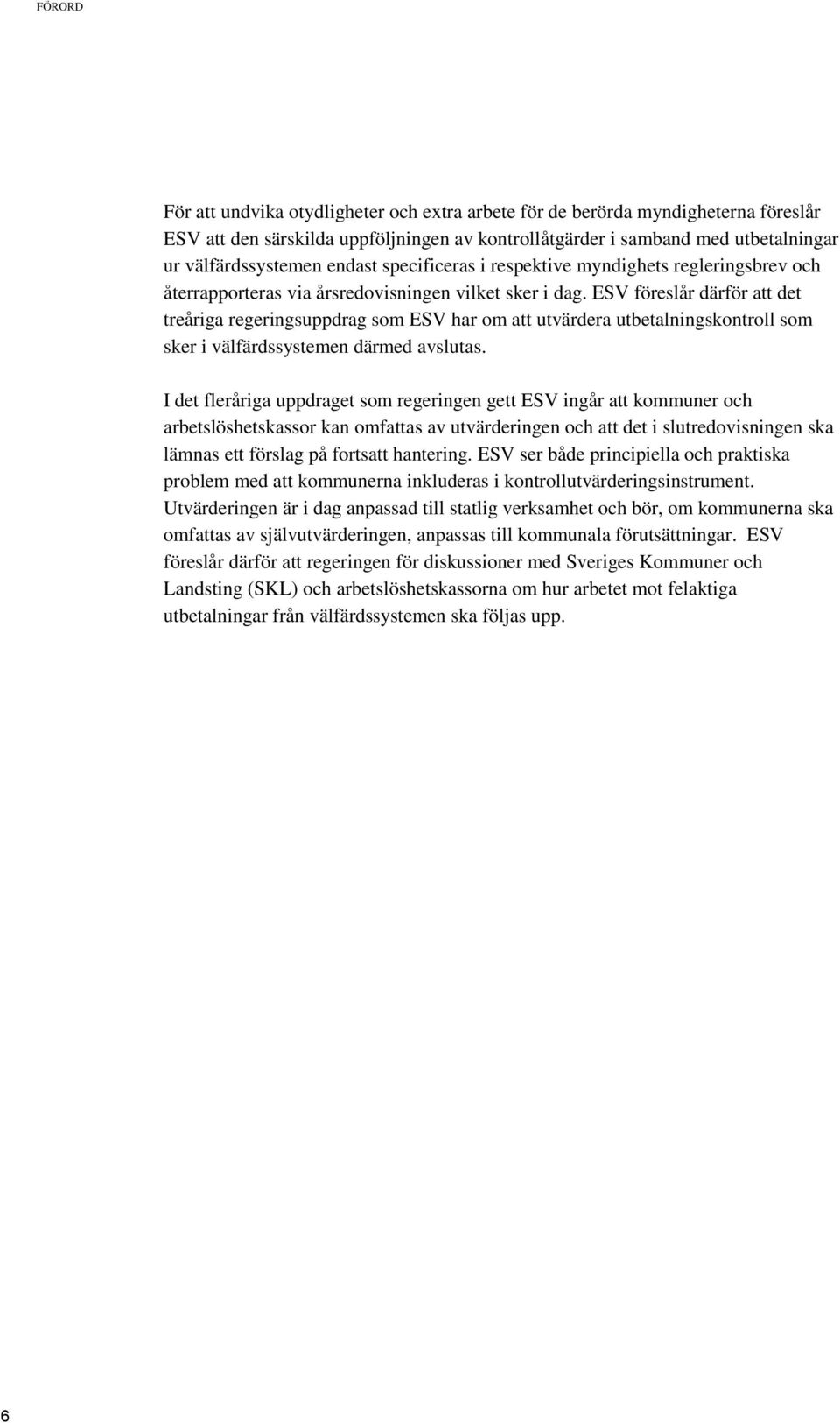ESV föreslår därför att det treåriga regeringsuppdrag som ESV har om att utvärdera utbetalningskontroll som sker i välfärdssystemen därmed avslutas.