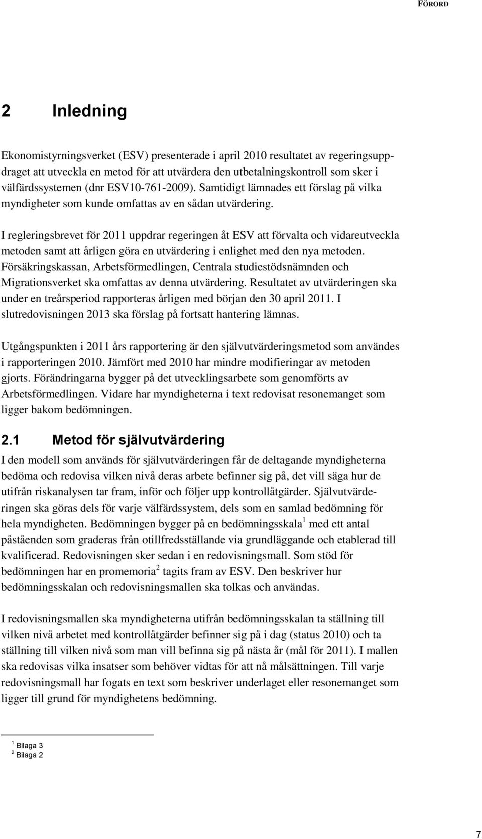 I regleringsbrevet för 2011 uppdrar regeringen åt ESV att förvalta och vidareutveckla metoden samt att årligen göra en utvärdering i enlighet med den nya metoden.