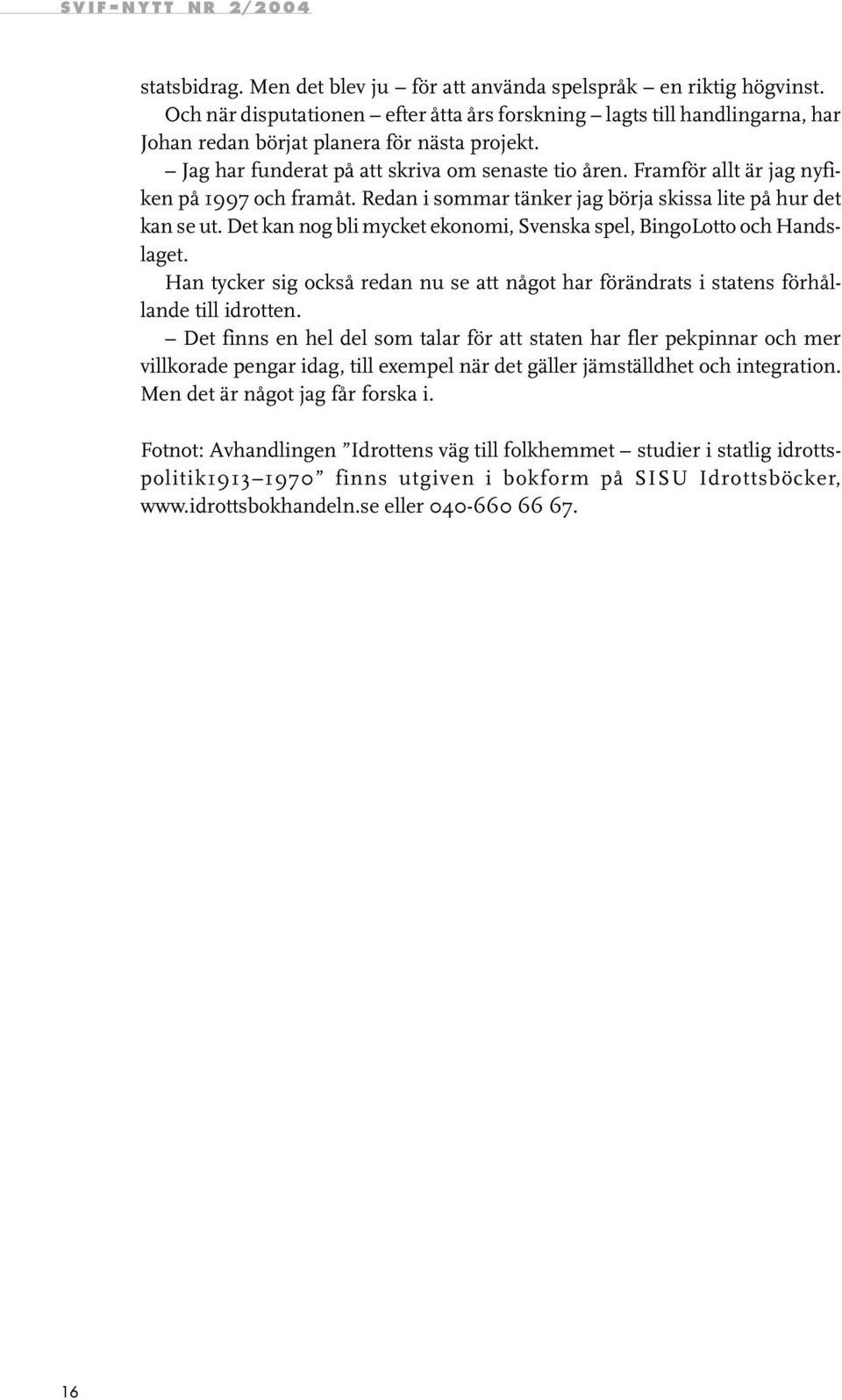 Det kan nog bli mycket ekonomi, Svenska spel, BingoLotto och Handslaget. Han tycker sig också redan nu se att något har förändrats i statens förhållande till idrotten.