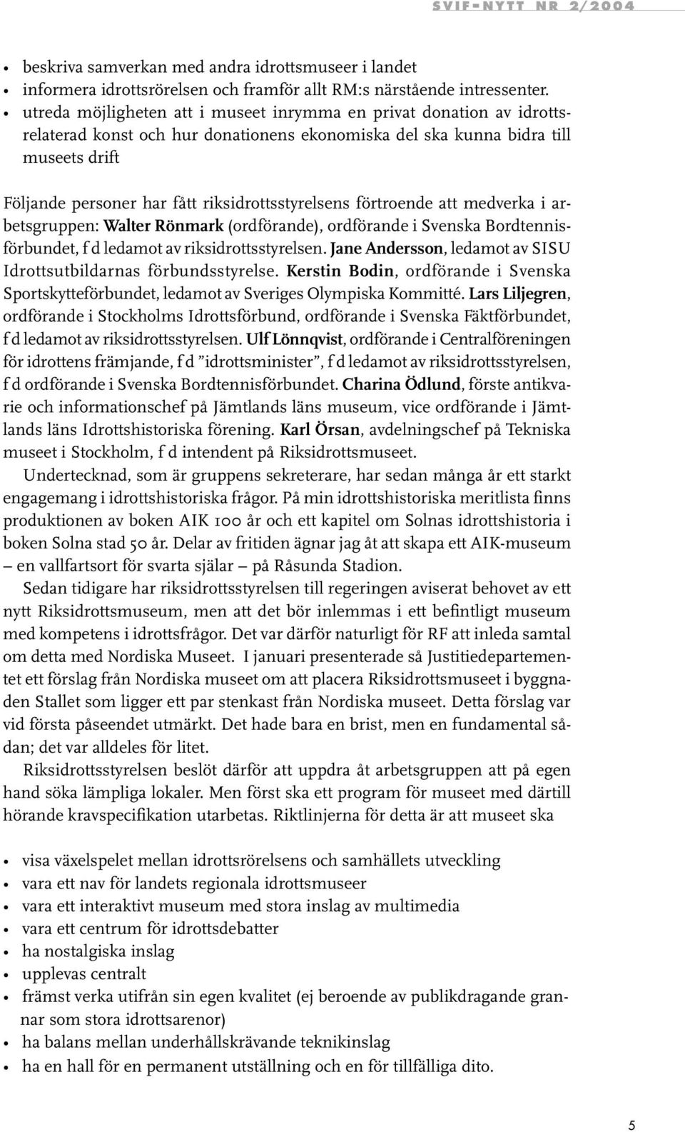 riksidrottsstyrelsens förtroende att medverka i arbetsgruppen: Walter Rönmark (ordförande), ordförande i Svenska Bordtennisförbundet, f d ledamot av riksidrottsstyrelsen.