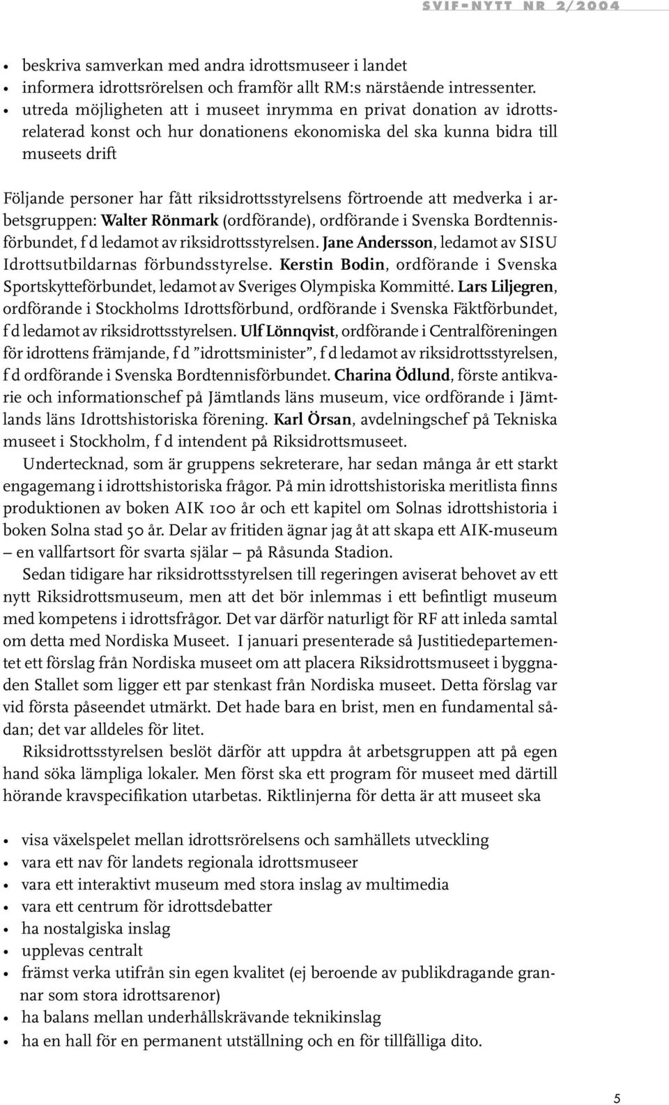 riksidrottsstyrelsens förtroende att medverka i arbetsgruppen: Walter Rönmark (ordförande), ordförande i Svenska Bordtennisförbundet, f d ledamot av riksidrottsstyrelsen.