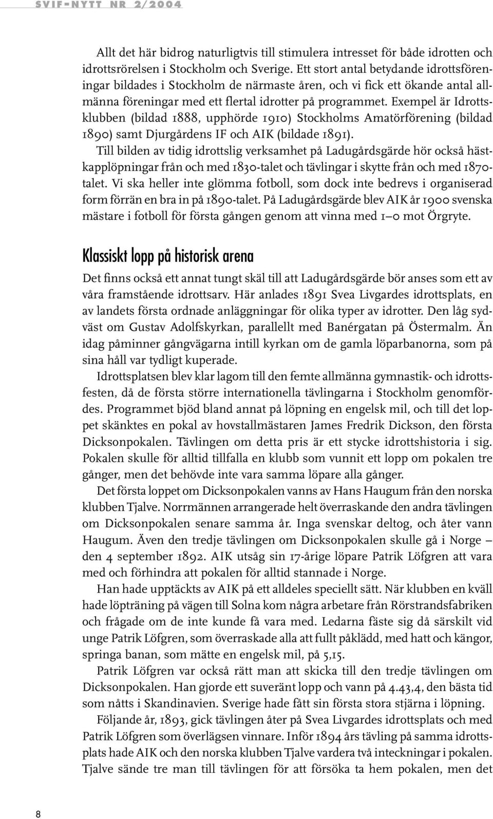 Exempel är Idrottsklubben (bildad 1888, upphörde 1910) Stockholms Amatörförening (bildad 1890) samt Djurgårdens IF och AIK (bildade 1891).