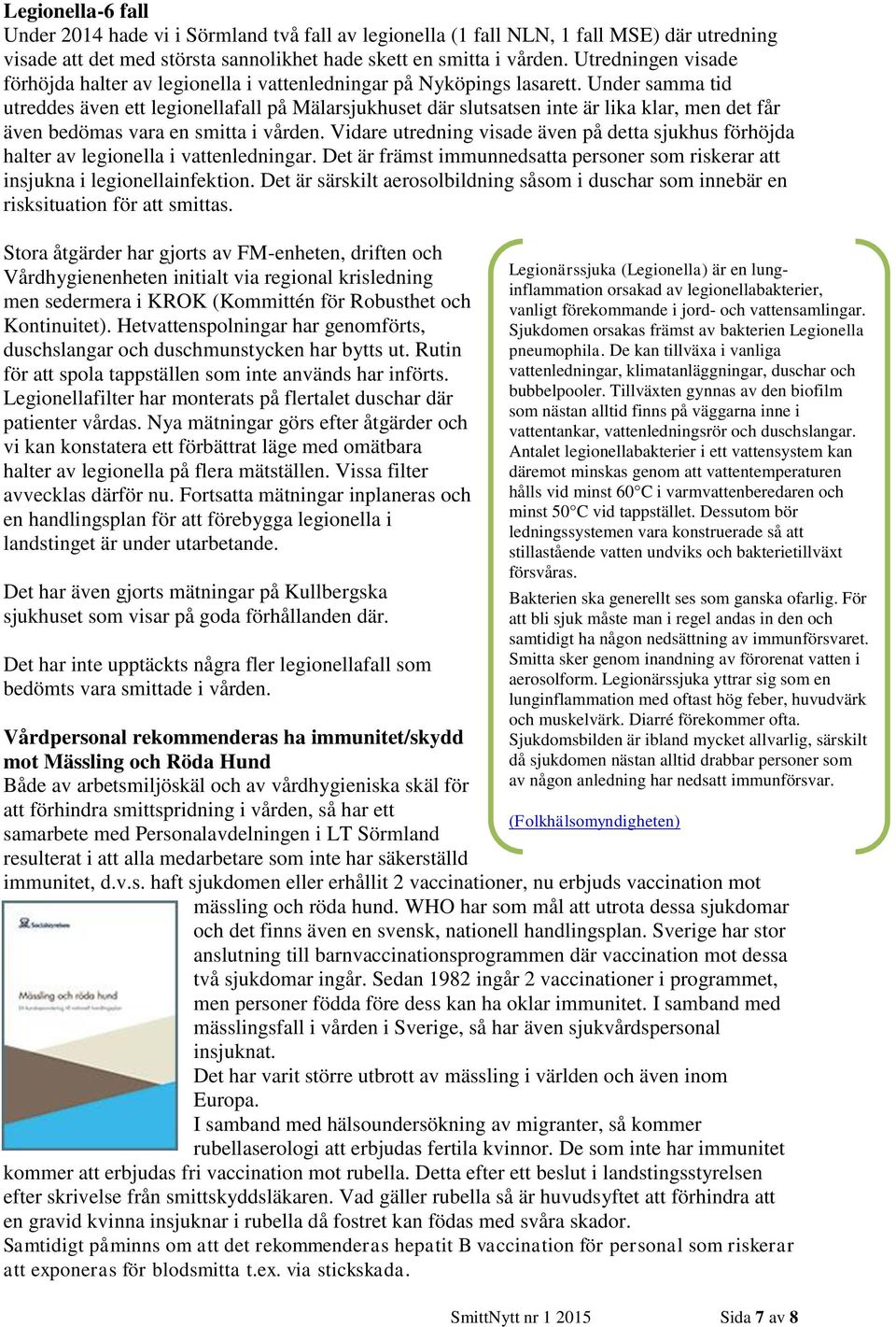 Under samma tid utreddes även ett legionellafall på Mälarsjukhuset där slutsatsen inte är lika klar, men det får även bedömas vara en smitta i vården.