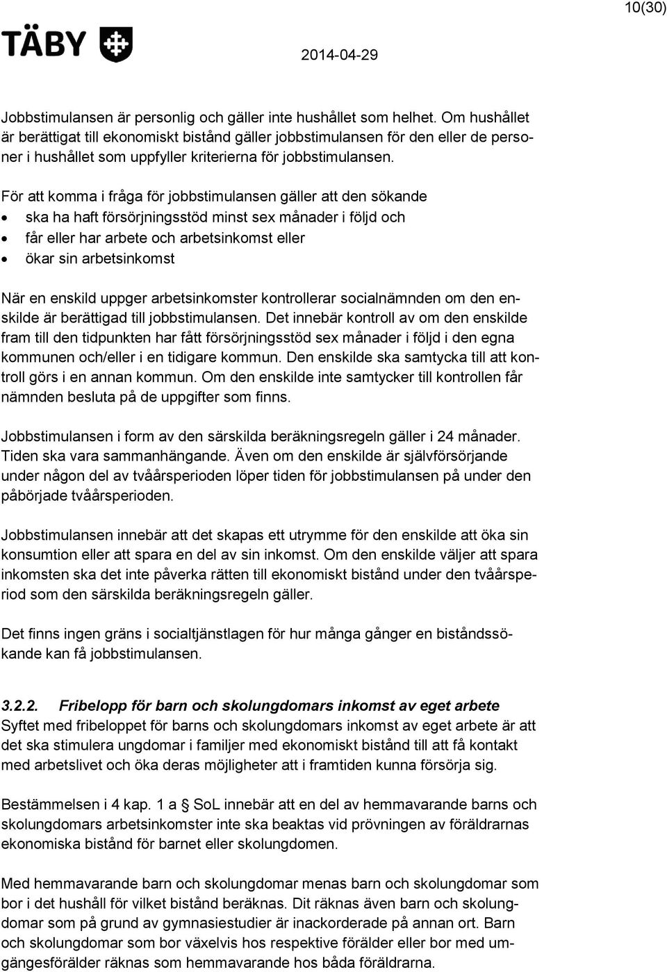 För att komma i fråga för jobbstimulansen gäller att den sökande ska ha haft försörjningsstöd minst sex månader i följd och får eller har arbete och arbetsinkomst eller ökar sin arbetsinkomst När en