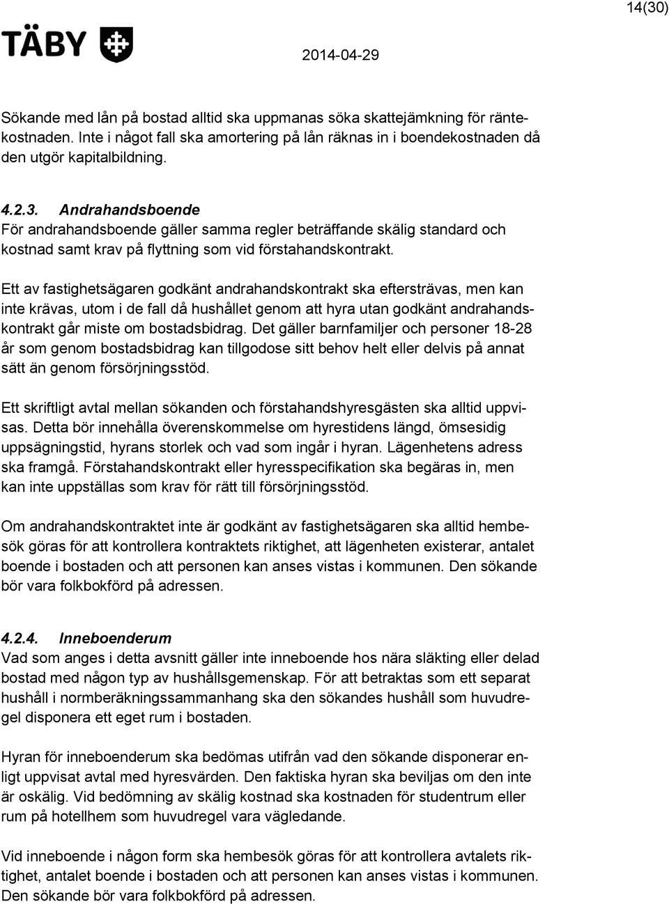 Det gäller barnfamiljer och personer 18-28 år som genom bostadsbidrag kan tillgodose sitt behov helt eller delvis på annat sätt än genom försörjningsstöd.