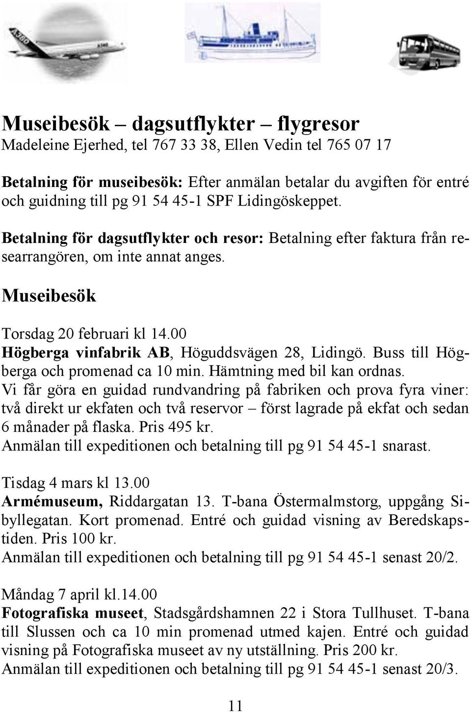 00 Högberga vinfabrik AB, Höguddsvägen 28, Lidingö. Buss till Högberga och promenad ca 10 min. Hämtning med bil kan ordnas.