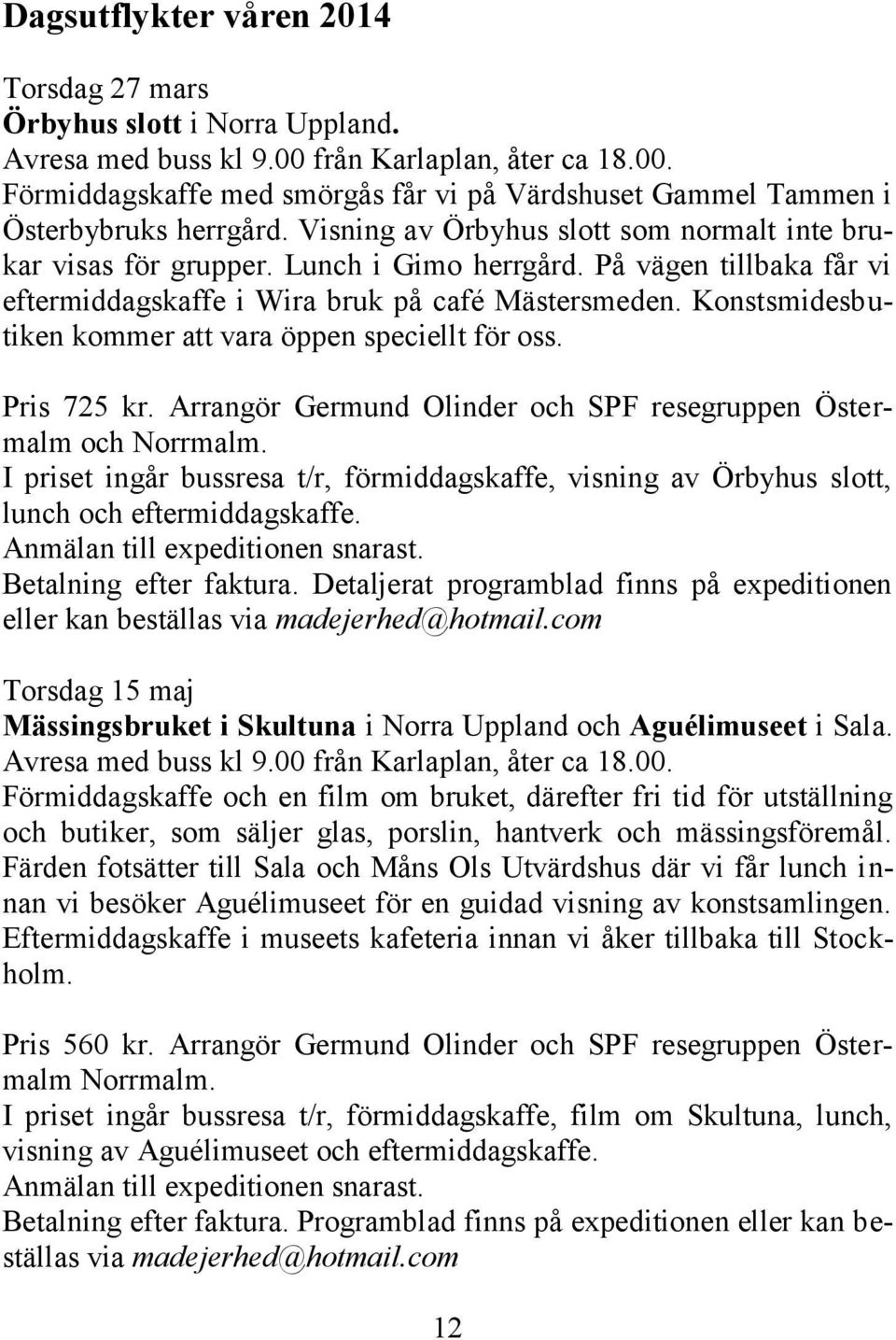 Konstsmidesbutiken kommer att vara öppen speciellt för oss. Pris 725 kr. Arrangör Germund Olinder och SPF resegruppen Östermalm och Norrmalm.