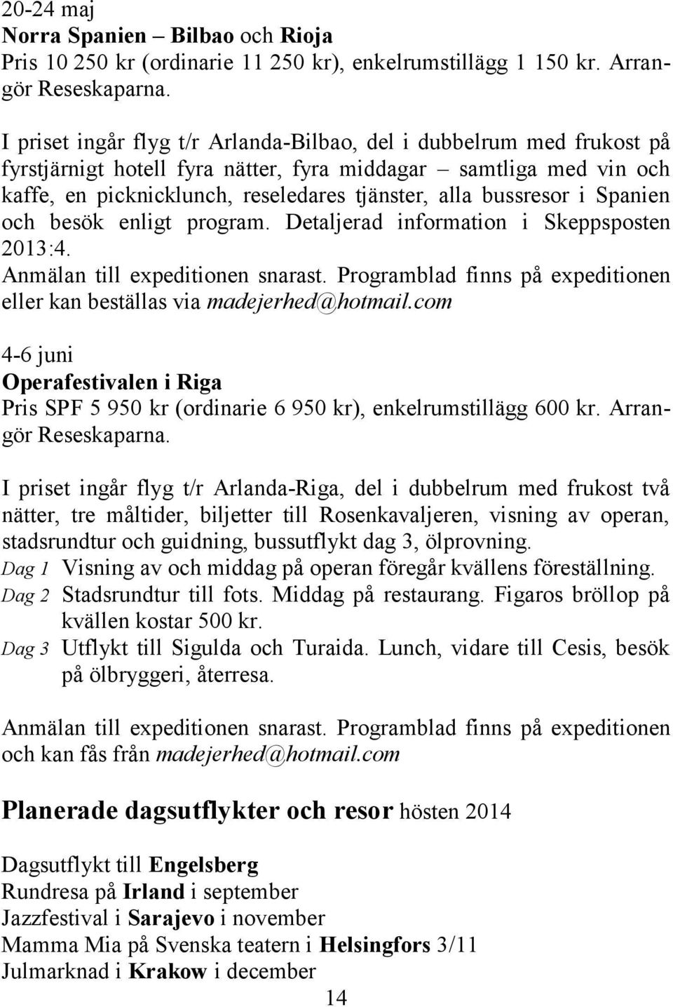 bussresor i Spanien och besök enligt program. Detaljerad information i Skeppsposten 2013:4. Anmälan till expeditionen snarast.