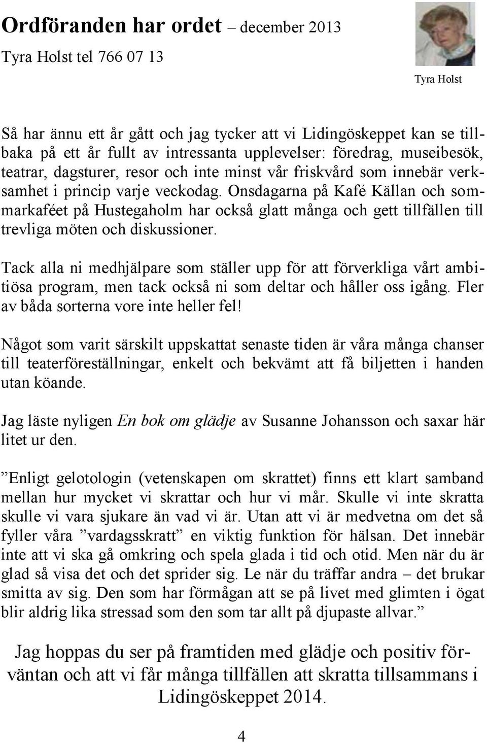 Onsdagarna på Kafé Källan och sommarkaféet på Hustegaholm har också glatt många och gett tillfällen till trevliga möten och diskussioner.