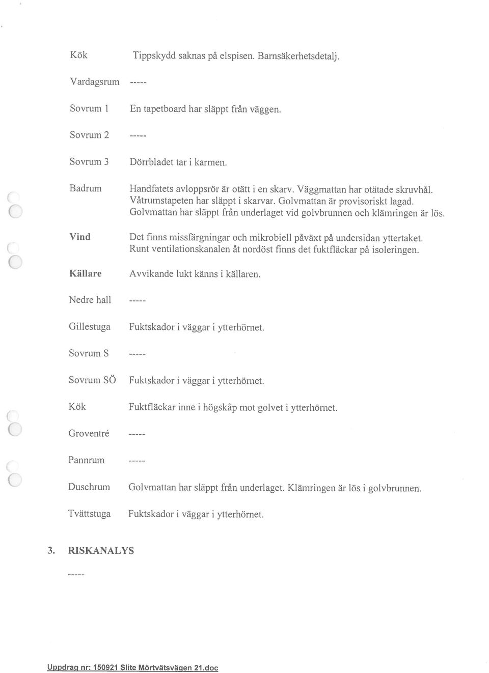 Golvrnattan har släppt från underlaget vid golvbrunnen och klämringen är lös. Det finns missfhrgningar och mikrobiell påväxt på undersidan yttertaket.