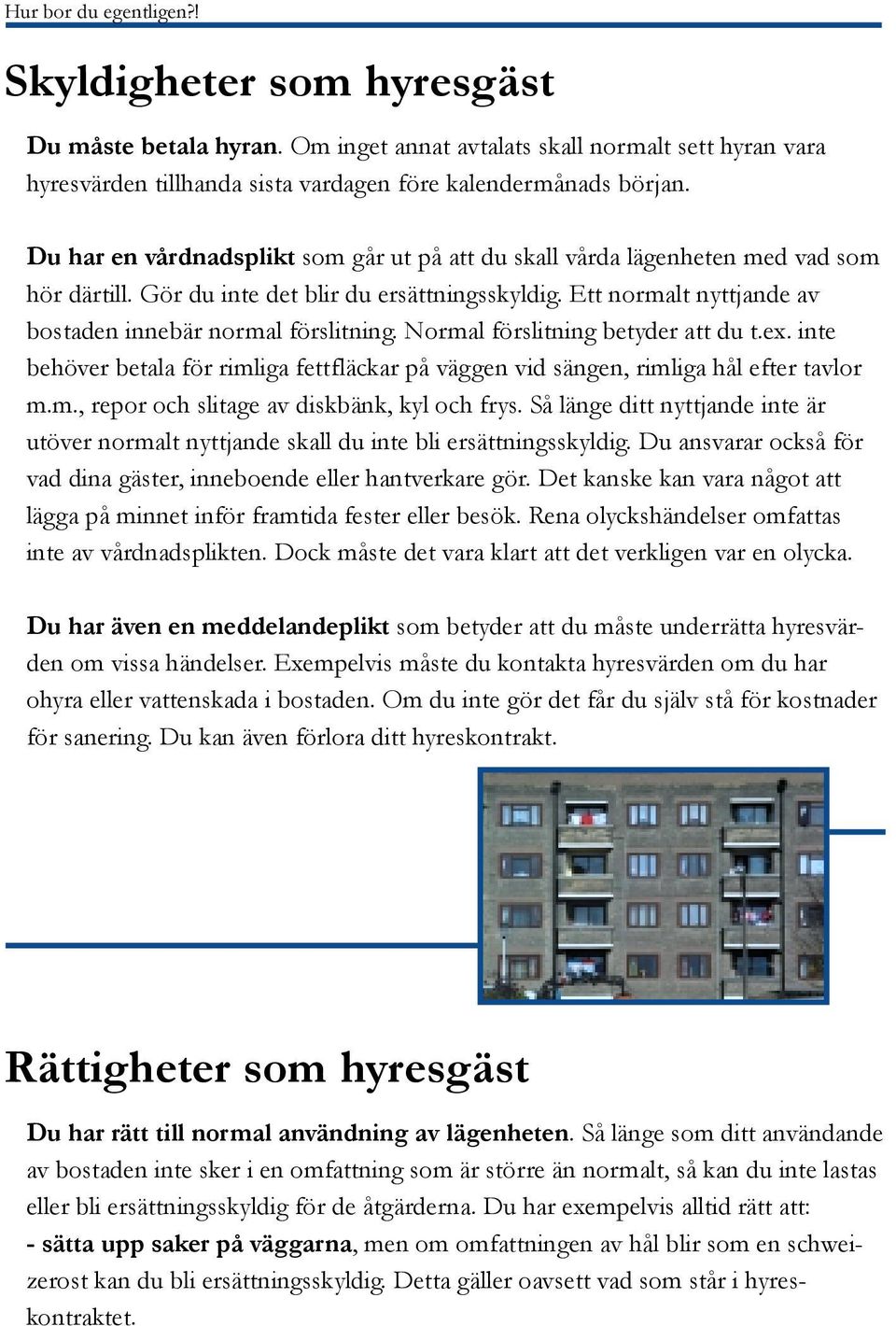 Normal förslitning betyder att du t.ex. inte behöver betala för rimliga fettfläckar på väggen vid sängen, rimliga hål efter tavlor m.m., repor och slitage av diskbänk, kyl och frys.