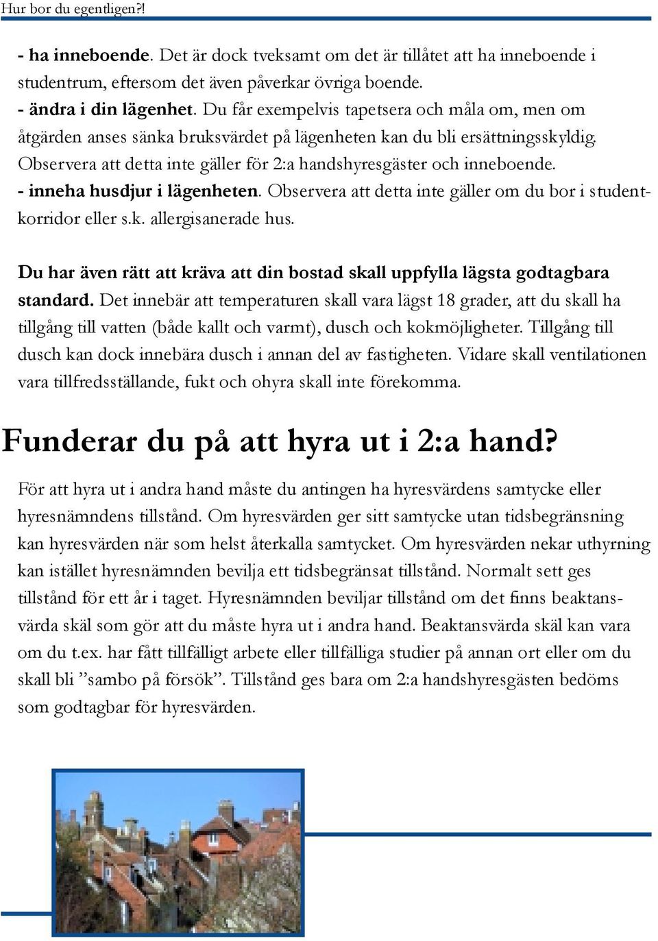 - inneha husdjur i lägenheten. Observera att detta inte gäller om du bor i studentkorridor eller s.k. allergisanerade hus.