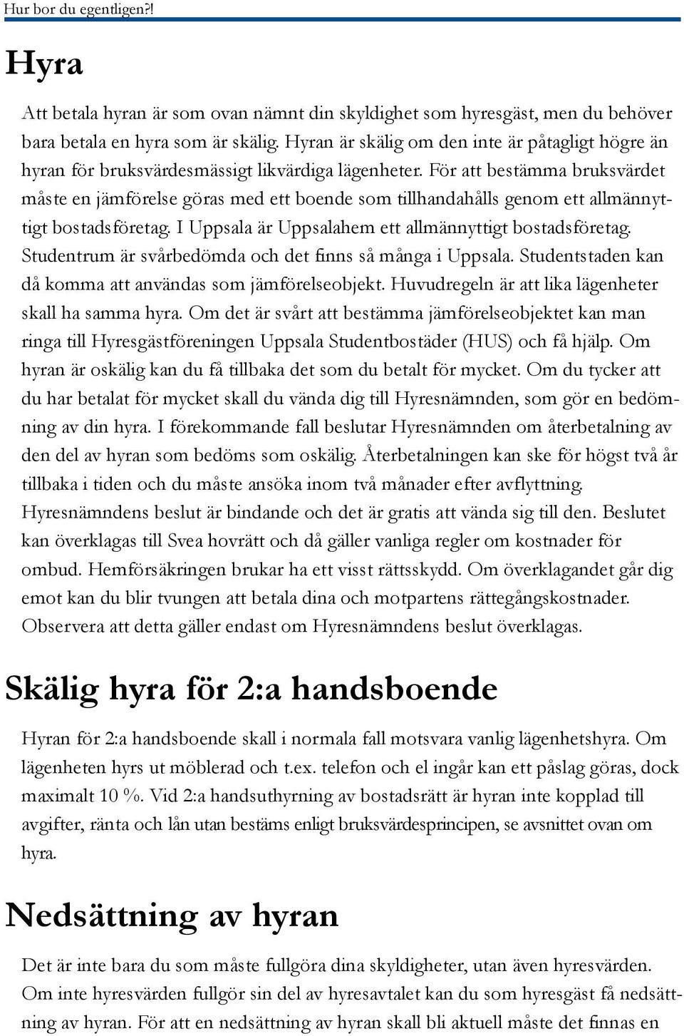 För att bestämma bruksvärdet måste en jämförelse göras med ett boende som tillhandahålls genom ett allmännyttigt bostadsföretag. I Uppsala är Uppsalahem ett allmännyttigt bostadsföretag.