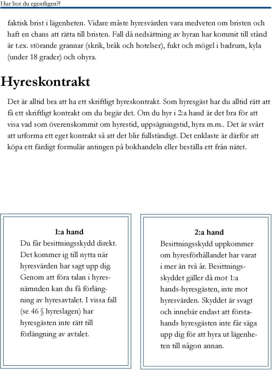 Som hyresgäst har du alltid rätt att få ett skriftligt kontrakt om du begär det. Om du hyr i 2:a hand är det bra för att visa vad som överenskommit om hyrestid, uppsägningstid, hyra m.m.. Det är svårt att utforma ett eget kontrakt så att det blir fullständigt.
