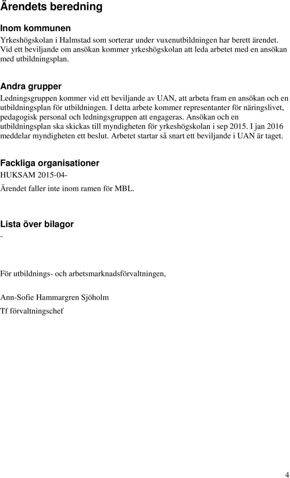 Andra grupper Ledningsgruppen kommer vid ett beviljande av UAN, att arbeta fram en ansökan och en utbildningsplan för utbildningen.