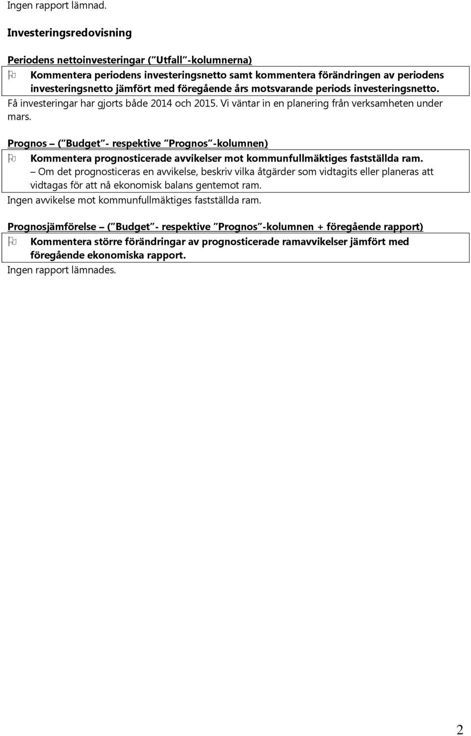 års motsvarande periods investeringsnetto. Få investeringar har gjorts både 2014 och 2015. Vi väntar in en planering från verksamheten under mars.