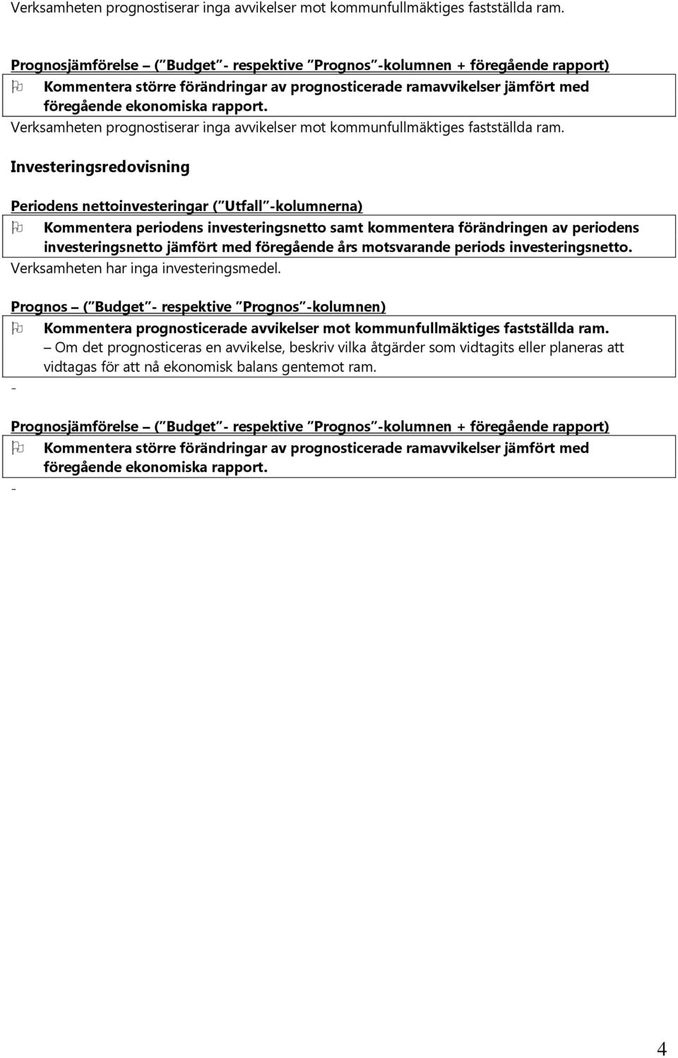 Investeringsredovisning Periodens nettoinvesteringar ( Utfall -kolumnerna) Kommentera periodens investeringsnetto samt kommentera förändringen av periodens investeringsnetto jämfört med föregående