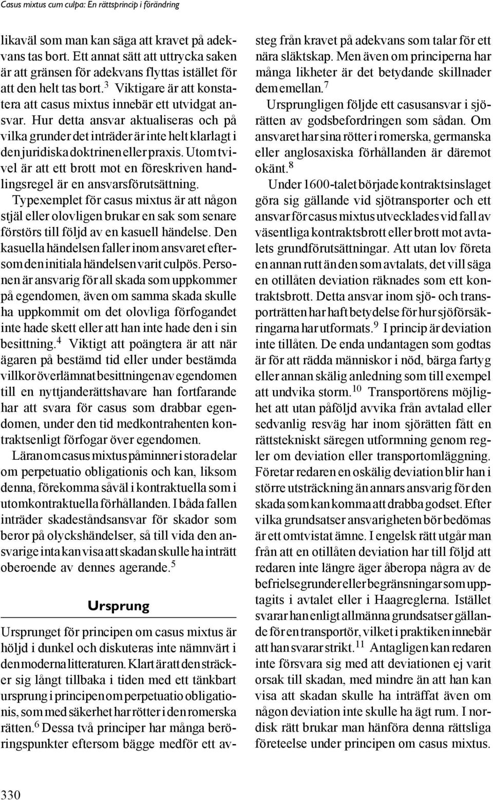 Hur detta ansvar aktualiseras och på vilka grunder det inträder är inte helt klarlagt i den juridiska doktrinen eller praxis.