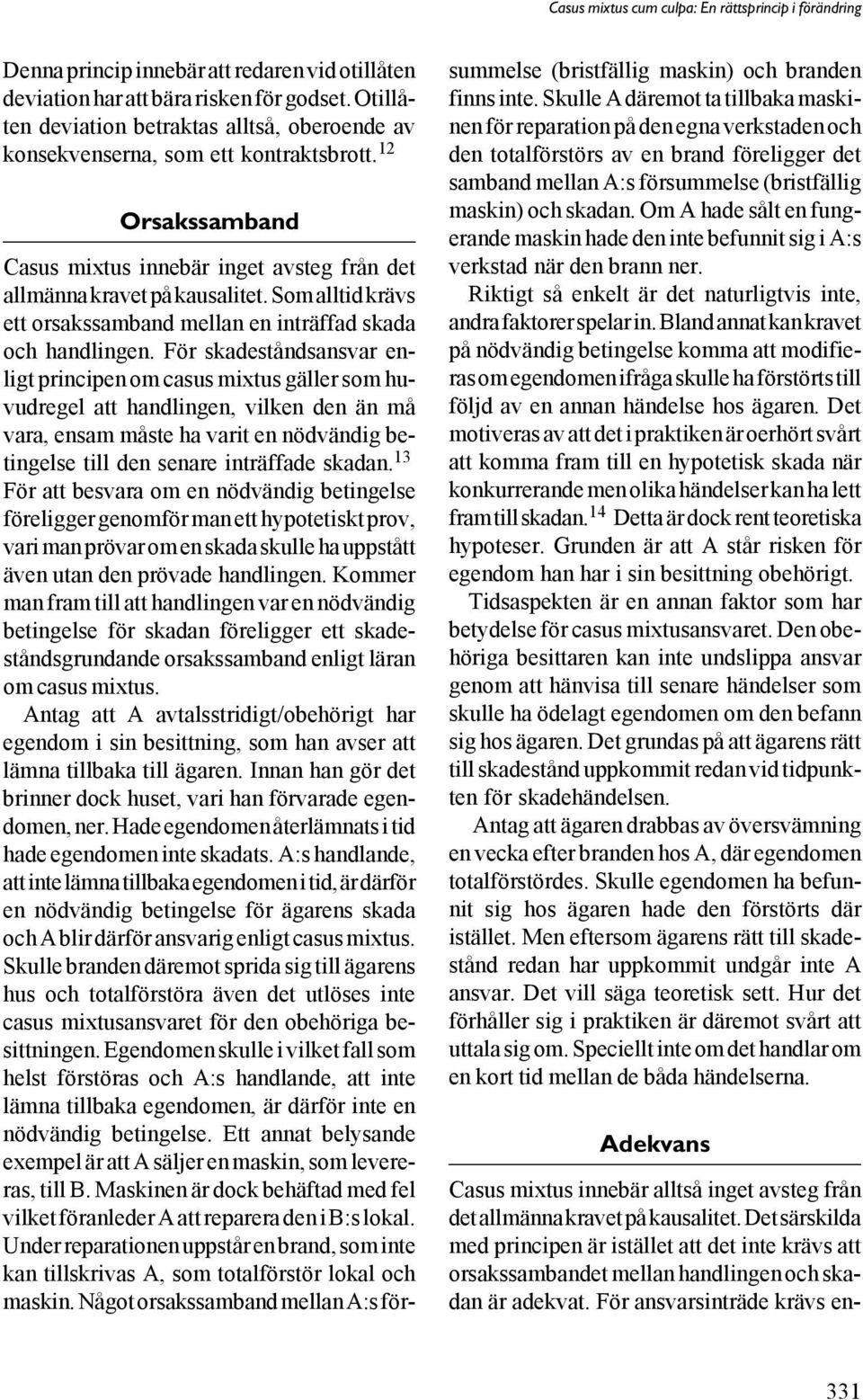 För skadeståndsansvar enligt principen om casus mixtus gäller som huvudregel att handlingen, vilken den än må vara, ensam måste ha varit en nödvändig betingelse till den senare inträffade skadan.