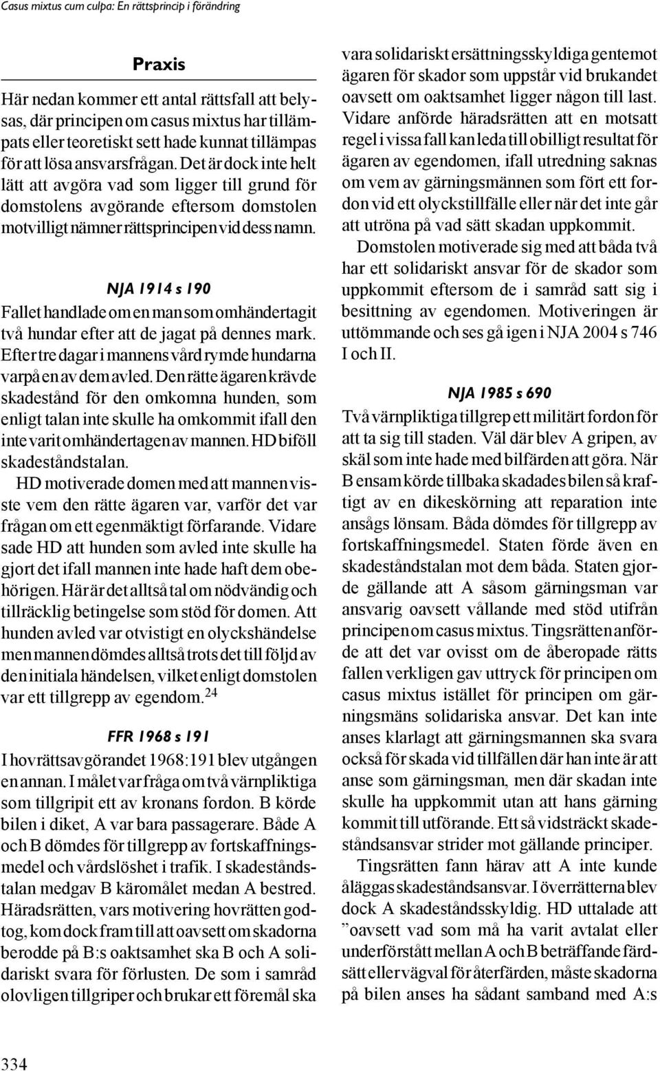 NJA 1914 s 190 Fallet handlade om en man som omhändertagit två hundar efter att de jagat på dennes mark. Efter tre dagar i mannens vård rymde hundarna varpå en av dem avled.