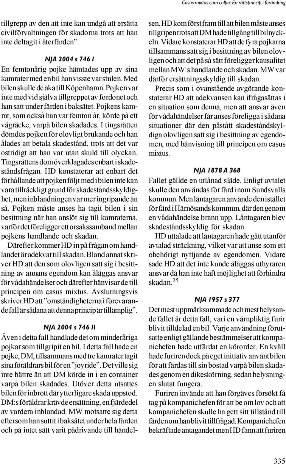 Pojken var inte med vid själva tillgreppet av fordonet och han satt under färden i baksätet. Pojkens kamrat, som också han var femton år, körde på ett vägräcke, varpå bilen skadades.