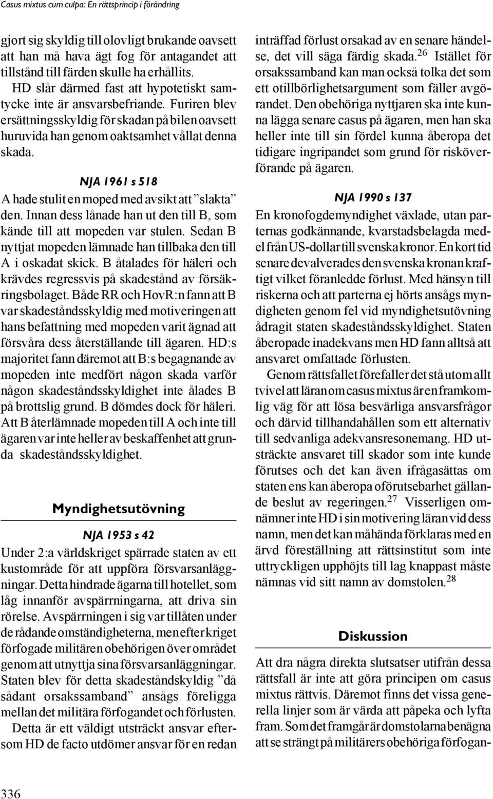 NJA 1961 s 518 A hade stulit en moped med avsikt att slakta den. Innan dess lånade han ut den till B, som kände till att mopeden var stulen.