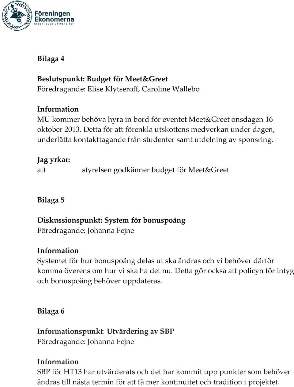 att styrelsen godkänner budget för Meet&Greet Bilaga 5 Diskussionspunkt: System för bonuspoäng Systemet för hur bonuspoäng delas ut ska ändras och vi behöver därför komma överens om