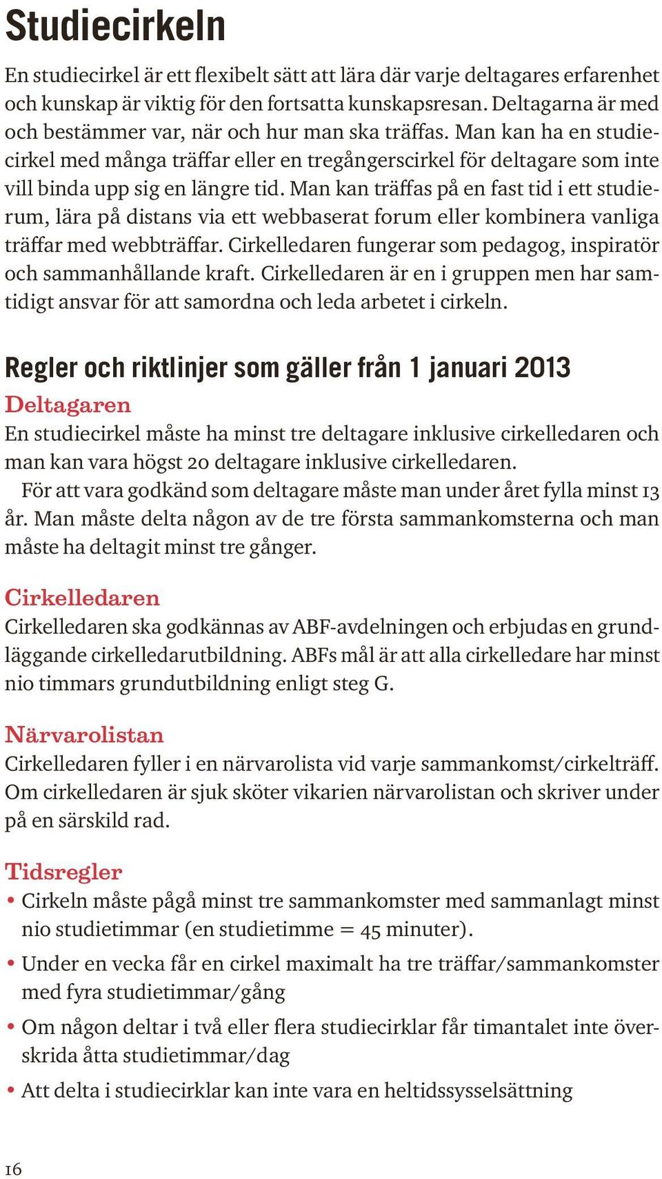 Man kan träffas på en fast tid i ett studie rum, lära på distans via ett webbaserat forum eller kombinera vanliga träffar med webbträffar.