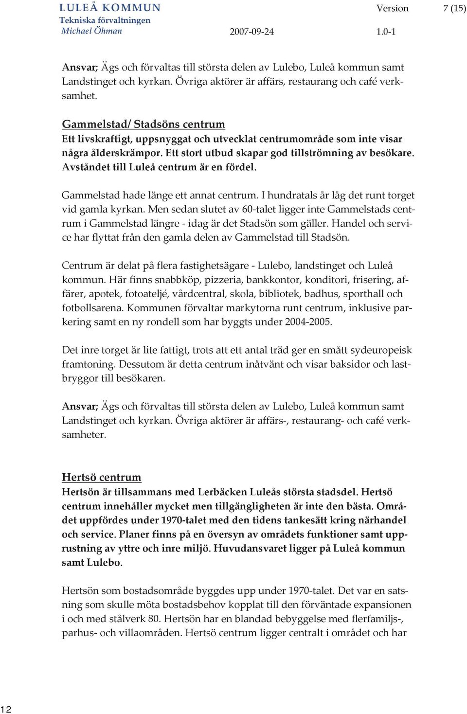 ettstortutbudskapargodtillströmningavbesökare. AvståndettillLuleåcentrumärenfördel. Gammelstadhadelängeettannatcentrum.Ihundratalsårlågdetrunttorget vidgamlakyrkan.