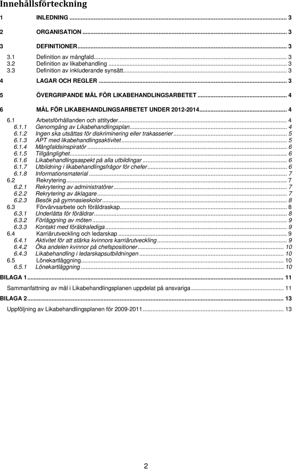 .. 4 6.1.2 Ingen ska utsättas för diskriminering eller trakasserier... 5 6.1.3 APT med likabehandlingsaktivitet... 5 6.1.4 Mångfaldsinspiratör... 6 6.1.5 Tillgänglighet... 6 6.1.6 Likabehandlingsaspekt på alla utbildingar.