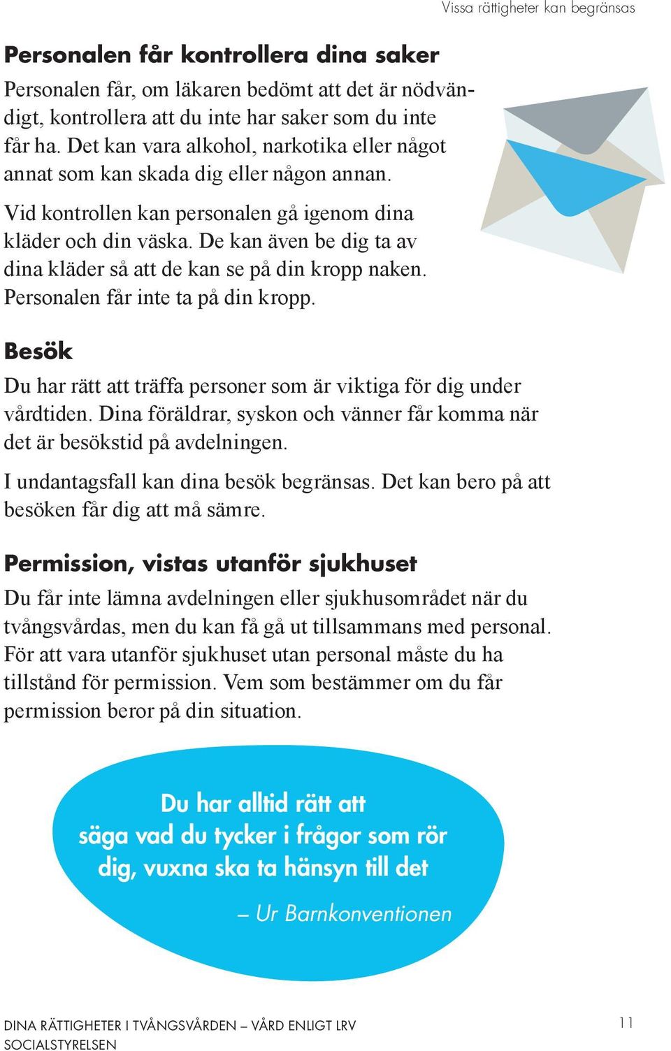 De kan även be dig ta av dina kläder så att de kan se på din kropp naken. Personalen får inte ta på din kropp. Besök Du har rätt att träffa personer som är viktiga för dig under vårdtiden.