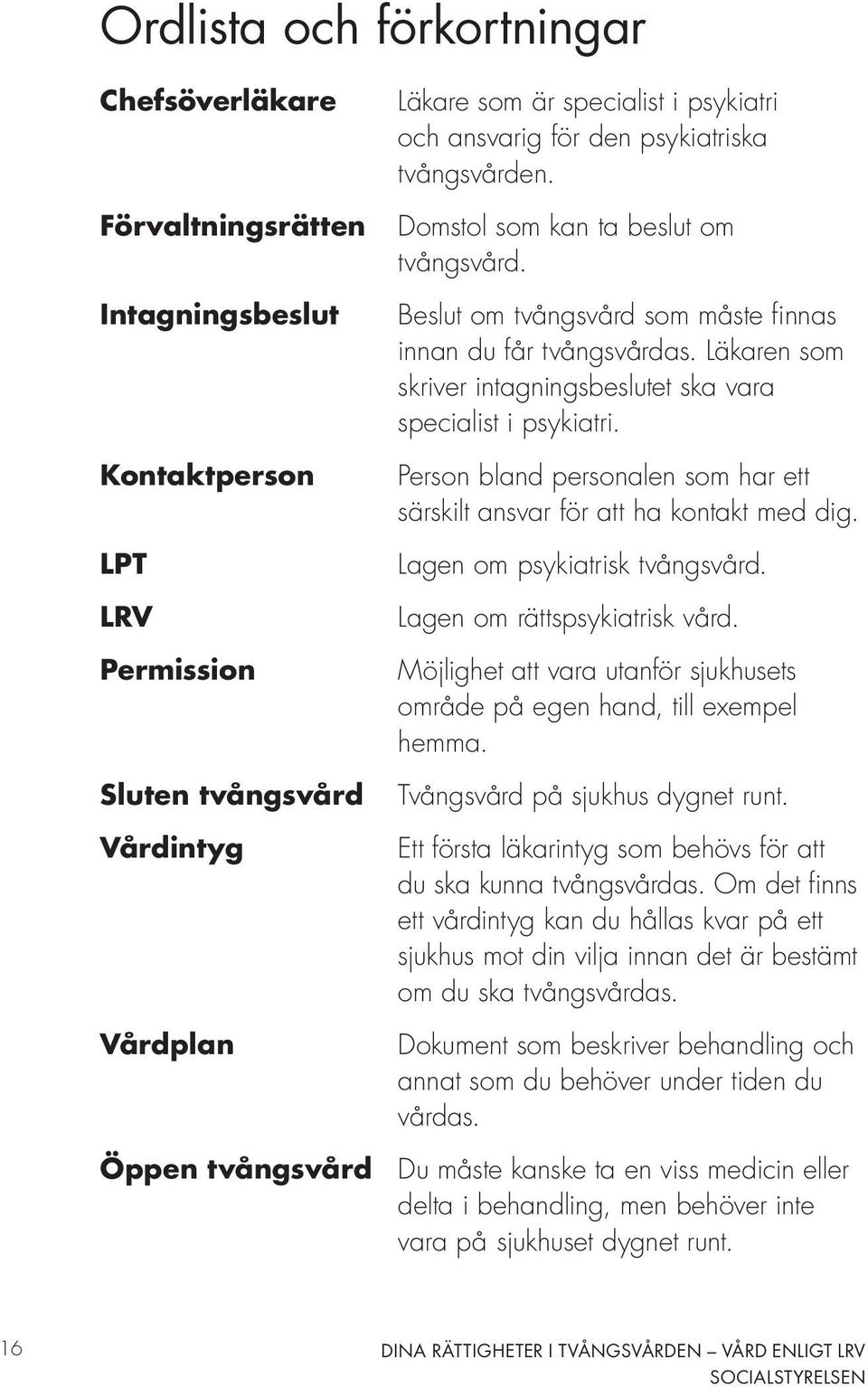 Läkaren som skriver intagningsbeslutet ska vara specialist i psykiatri. Person bland personalen som har ett särskilt ansvar för att ha kontakt med dig. Lagen om psykiatrisk tvångsvård.