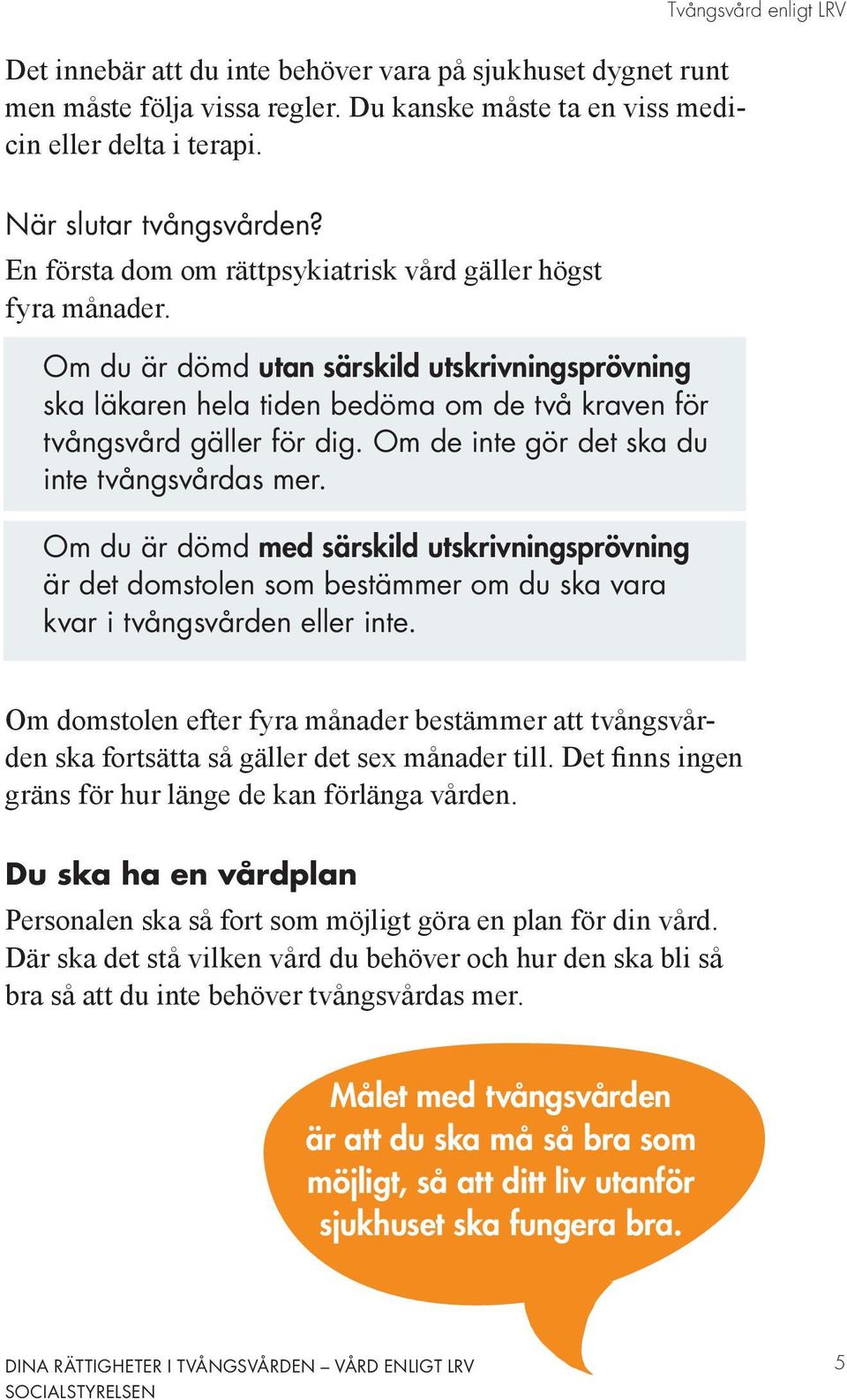 Om de inte gör det ska du inte tvångsvårdas mer. Om du är dömd med särskild utskrivningsprövning är det domstolen som bestämmer om du ska vara kvar i tvångsvården eller inte.