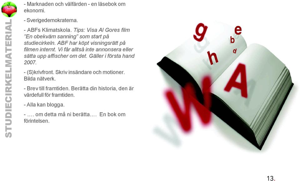 Vi får alltså inte annonsera eller sätta upp affischer om det. Gäller i första hand 2007. - (S)krivfront.