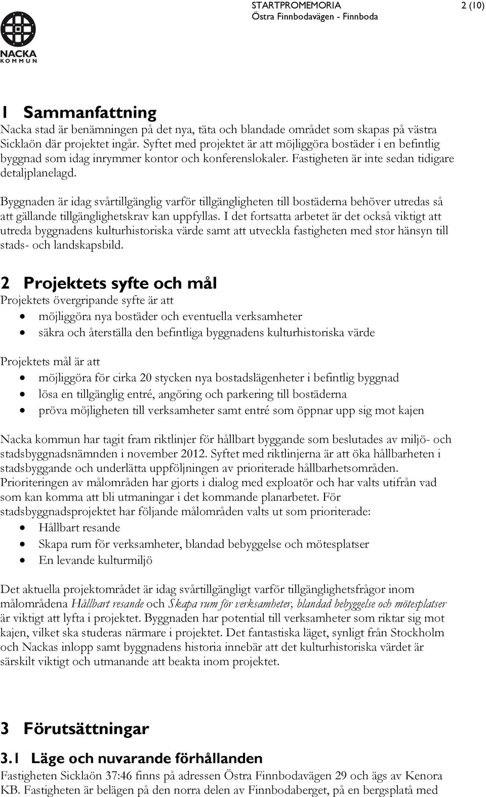 Byggnaden är idag svårtillgänglig varför tillgängligheten till bostäderna behöver utredas så att gällande tillgänglighetskrav kan uppfyllas.