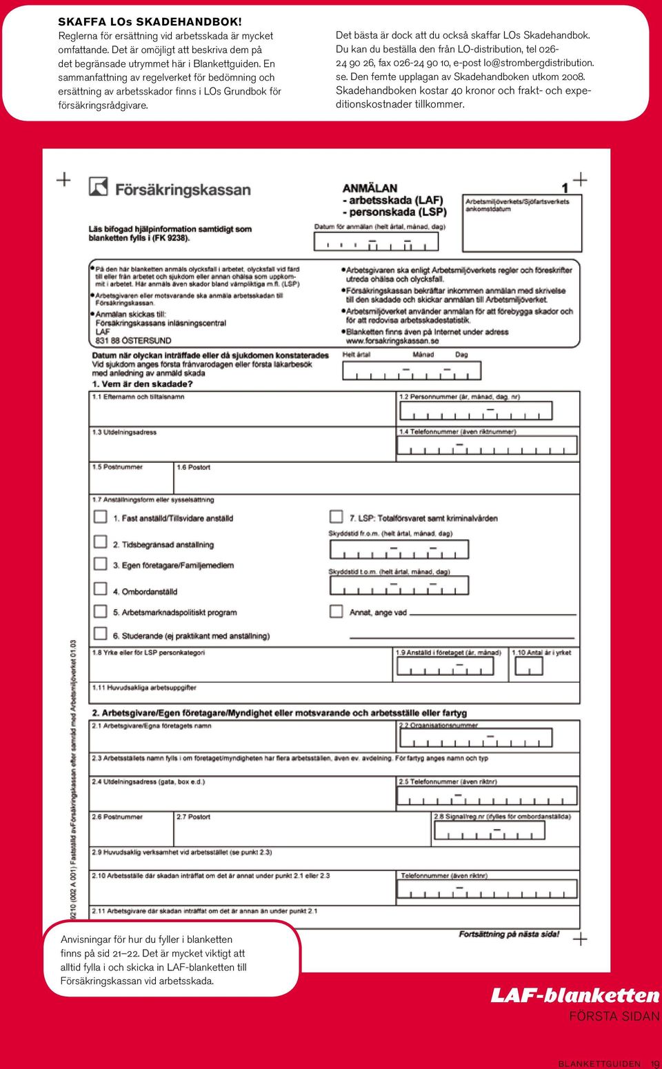 Du kan du beställa den från LO-distribution, tel 026-24 90 26, fax 026-24 90 10, e-post lo@strombergdistribution. se. Den femte upplagan av Skadehandboken utkom 2008.