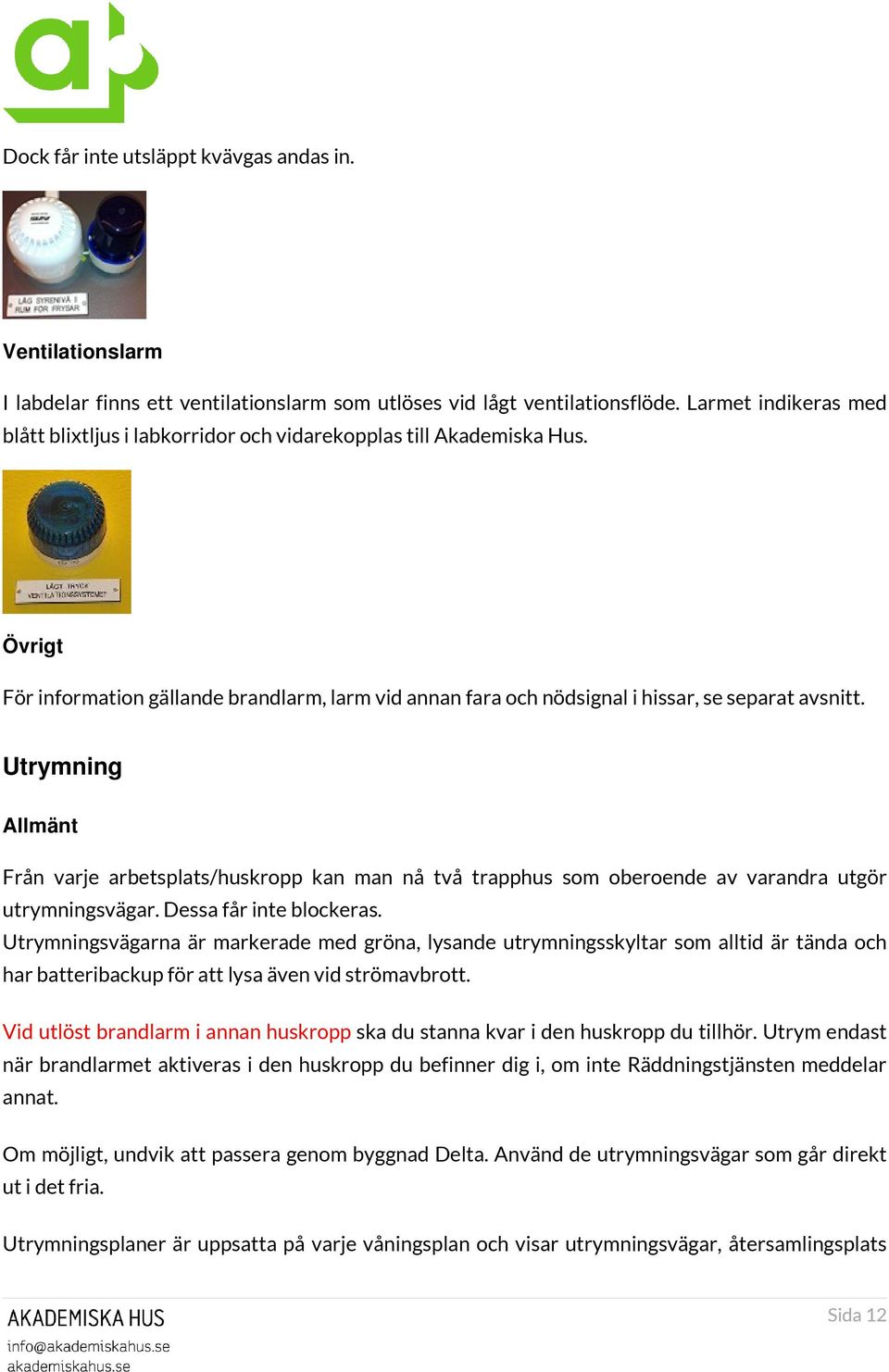Utrymning Allmänt Från varje arbetsplats/huskropp kan man nå två trapphus som oberoende av varandra utgör utrymningsvägar. Dessa får inte blockeras.