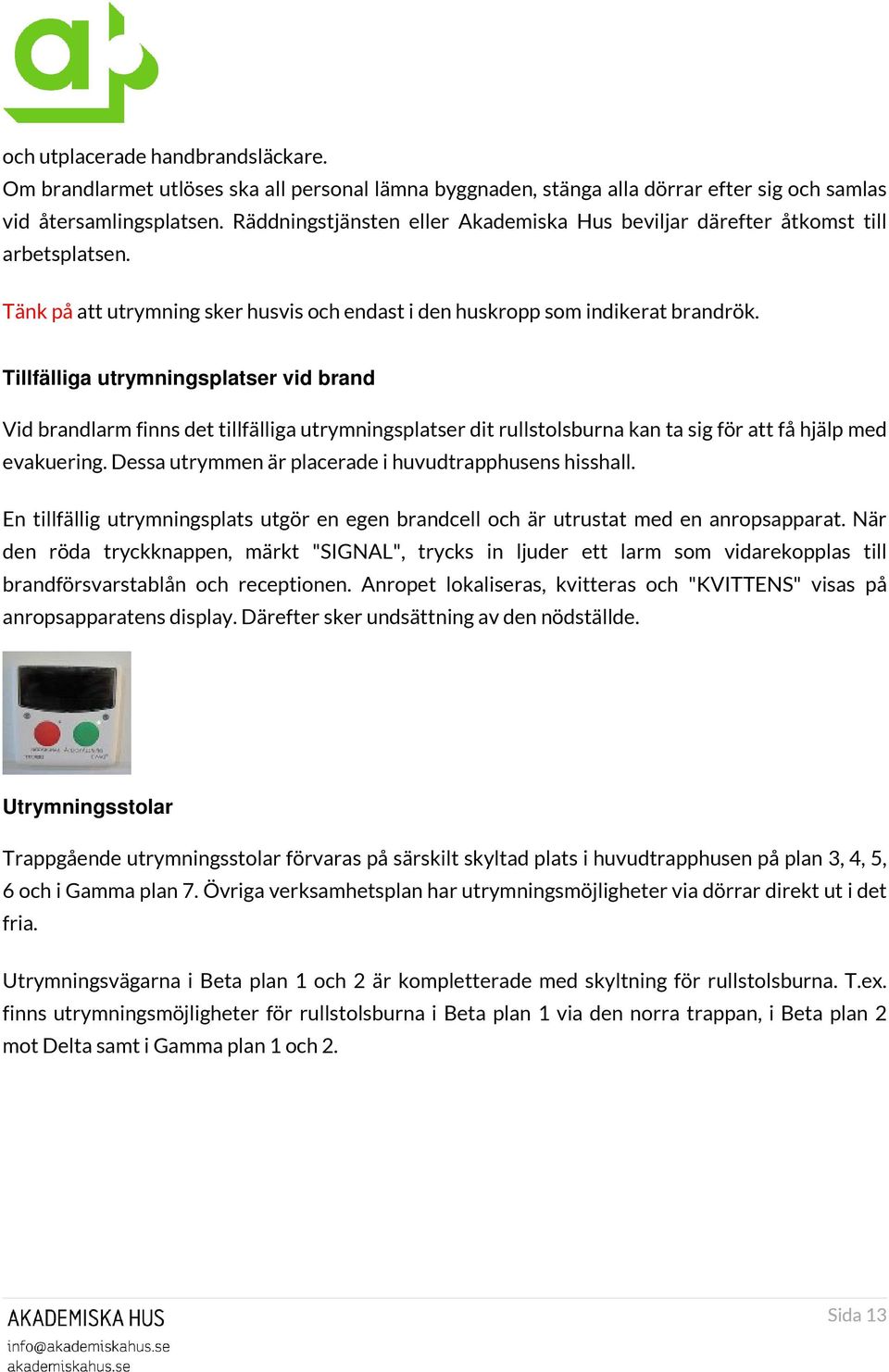 Tillfälliga utrymningsplatser vid brand Vid brandlarm finns det tillfälliga utrymningsplatser dit rullstolsburna kan ta sig för att få hjälp med evakuering.