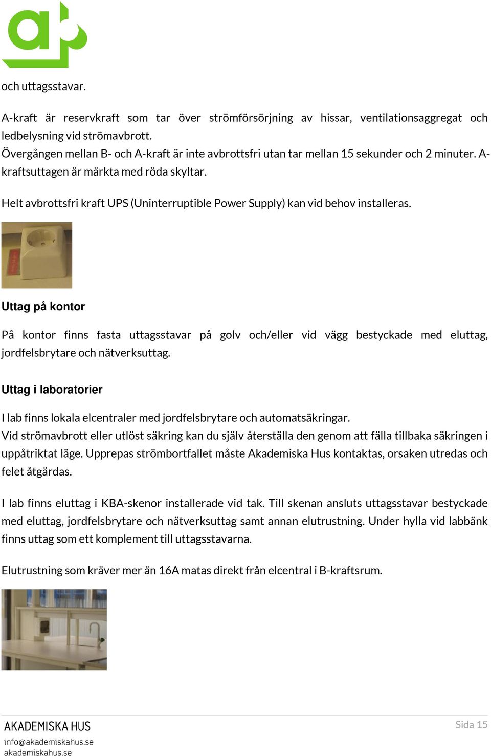 Helt avbrottsfri kraft UPS (Uninterruptible Power Supply) kan vid behov installeras.