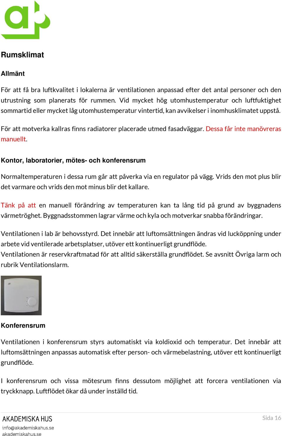 För att motverka kallras finns radiatorer placerade utmed fasadväggar. Dessa får inte manövreras manuellt.