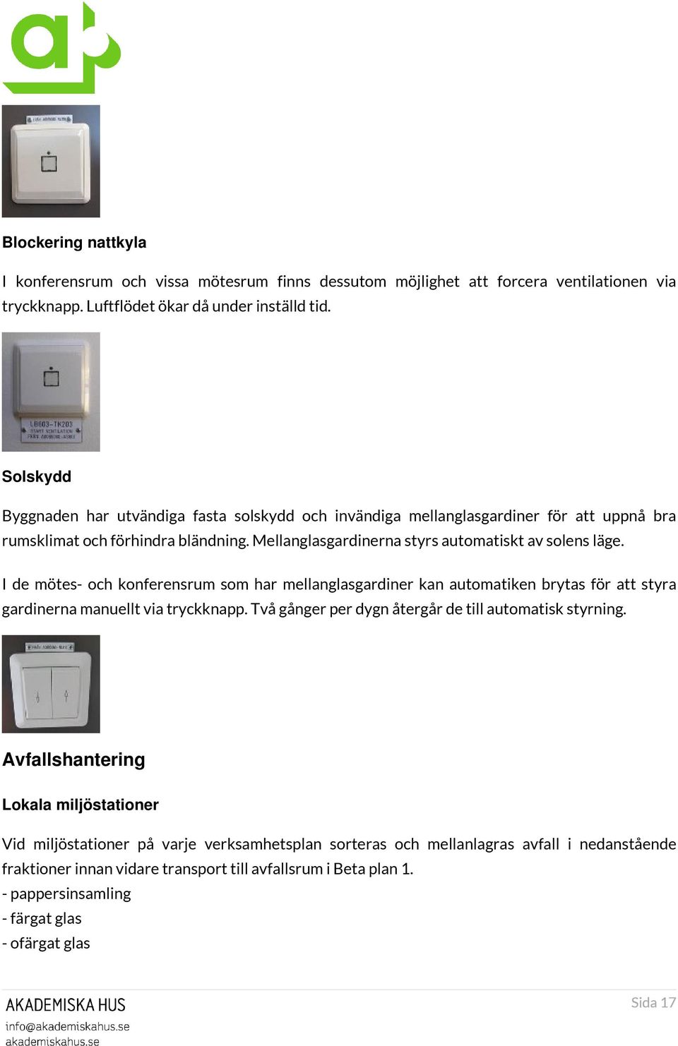 I de mötes- och konferensrum som har mellanglasgardiner kan automatiken brytas för att styra gardinerna manuellt via tryckknapp. Två gånger per dygn återgår de till automatisk styrning.