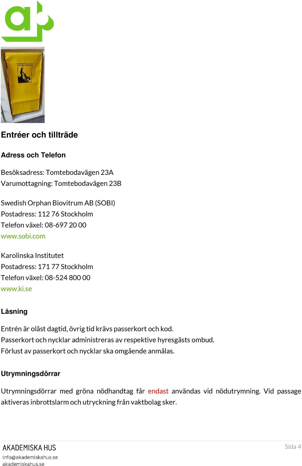 se Låsning Entrén är olåst dagtid, övrig tid krävs passerkort och kod. Passerkort och nycklar administreras av respektive hyresgästs ombud.