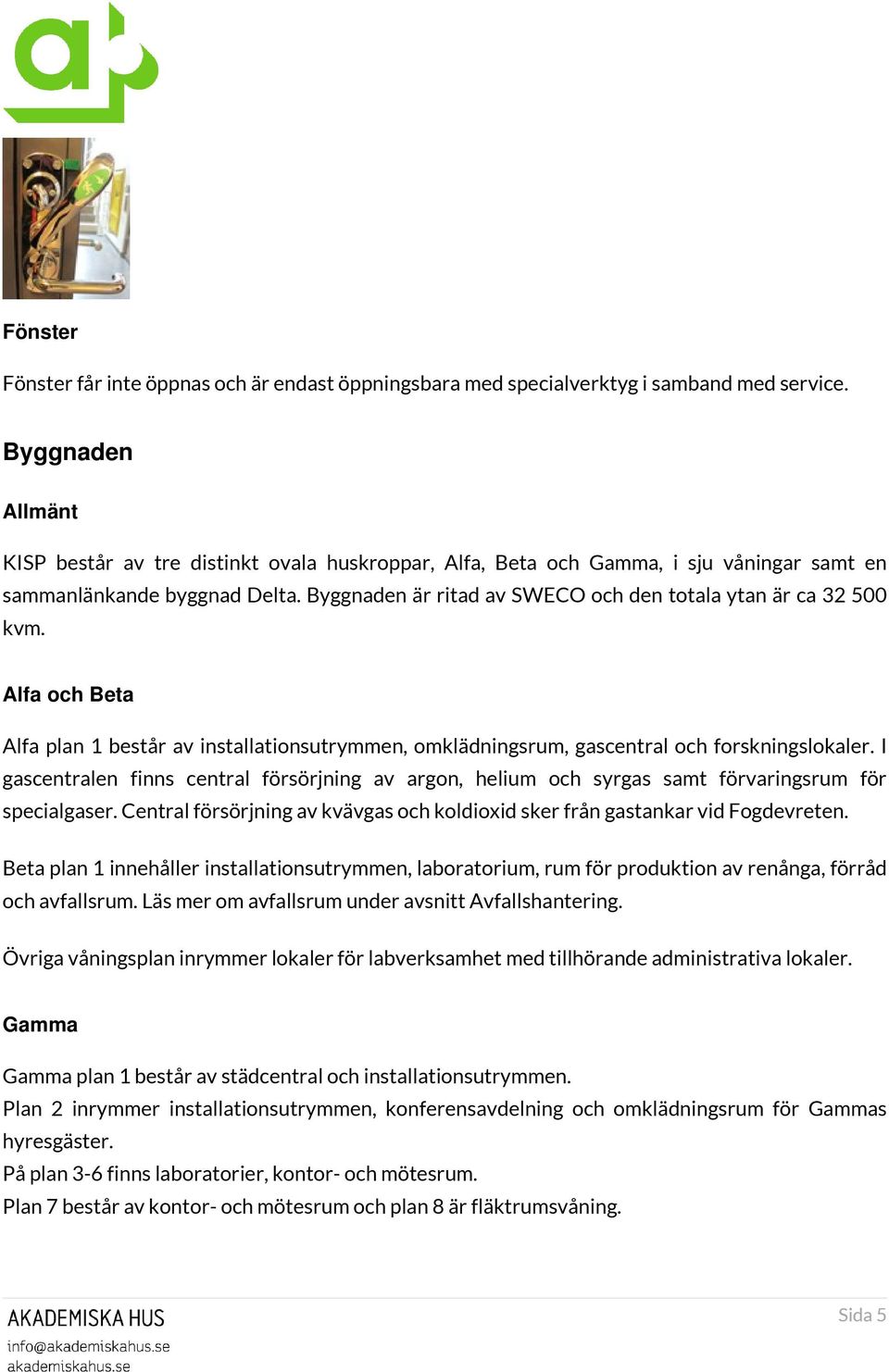 Byggnaden är ritad av SWECO och den totala ytan är ca 32 500 kvm. Alfa och Beta Alfa plan 1 består av installationsutrymmen, omklädningsrum, gascentral och forskningslokaler.