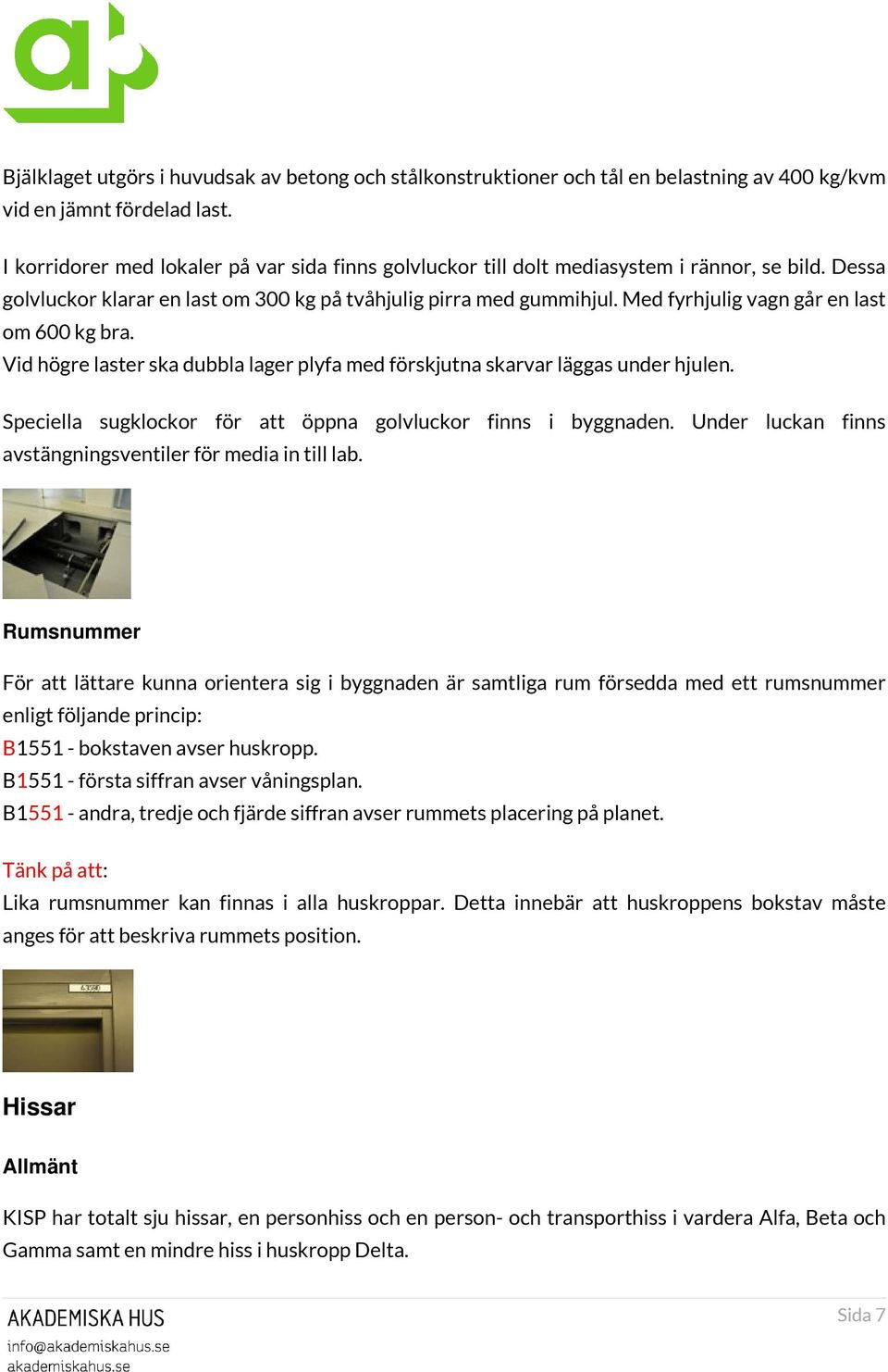 Med fyrhjulig vagn går en last om 600 kg bra. Vid högre laster ska dubbla lager plyfa med förskjutna skarvar läggas under hjulen. Speciella sugklockor för att öppna golvluckor finns i byggnaden.