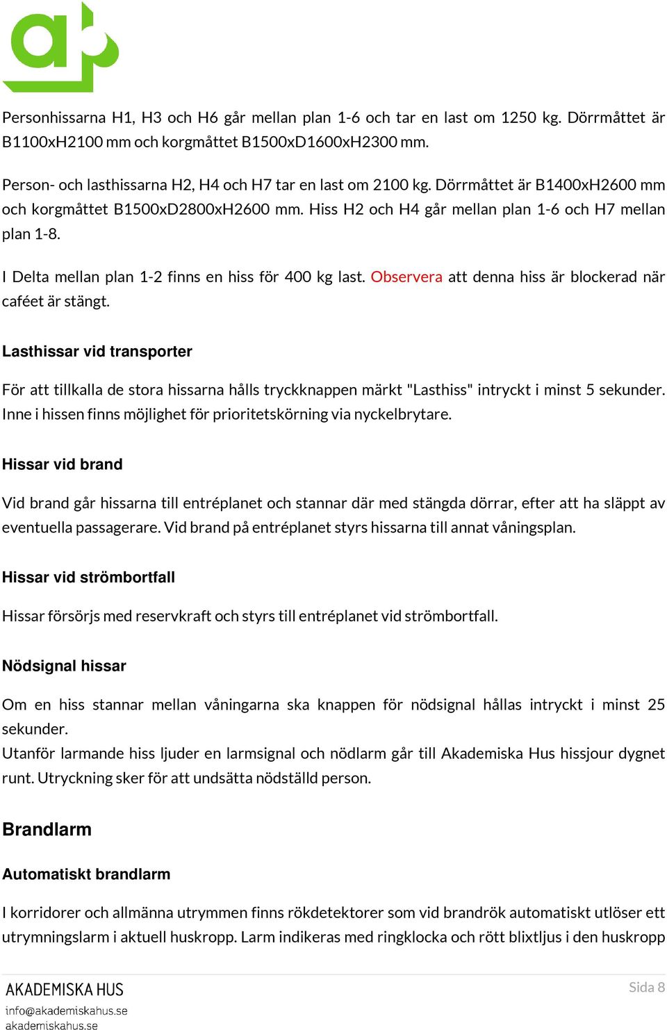 I Delta mellan plan 1-2 finns en hiss för 400 kg last. Observera att denna hiss är blockerad när caféet är stängt.