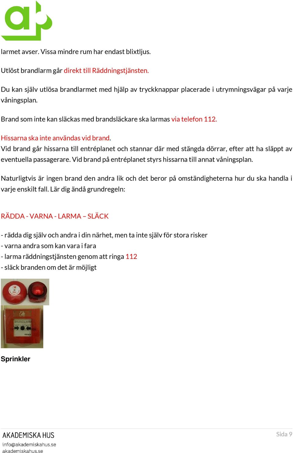 Hissarna ska inte användas vid brand. Vid brand går hissarna till entréplanet och stannar där med stängda dörrar, efter att ha släppt av eventuella passagerare.