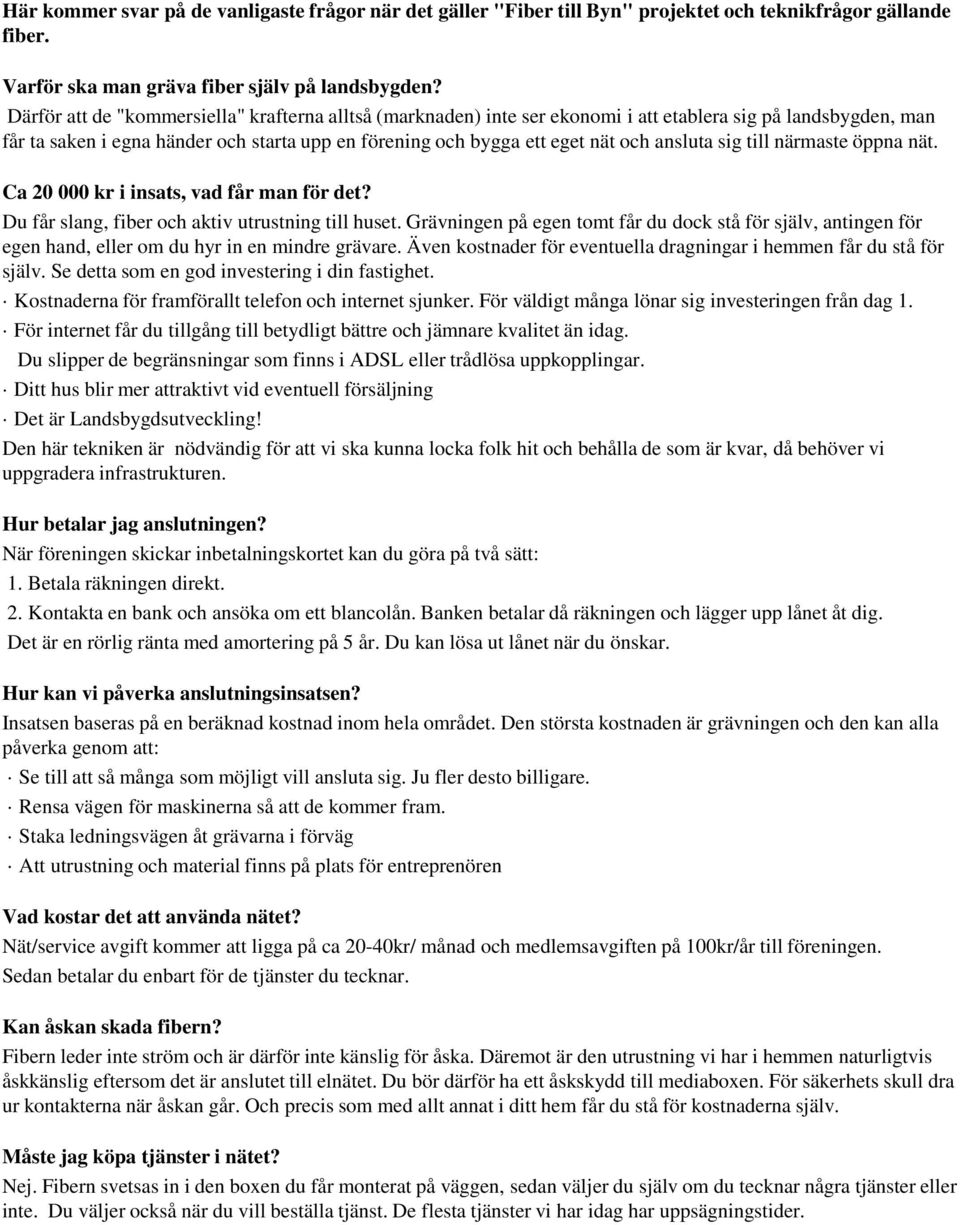 ansluta sig till närmaste öppna nät. Ca 20 000 kr i insats, vad får man för det? Du får slang, fiber och aktiv utrustning till huset.